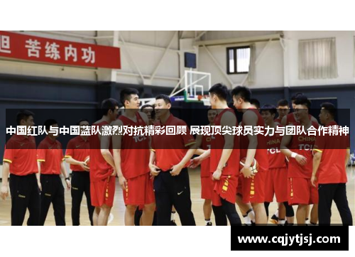 中国红队与中国蓝队激烈对抗精彩回顾 展现顶尖球员实力与团队合作精神