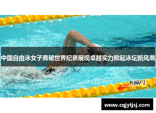 中国自由泳女子勇破世界纪录展现卓越实力掀起泳坛新风潮