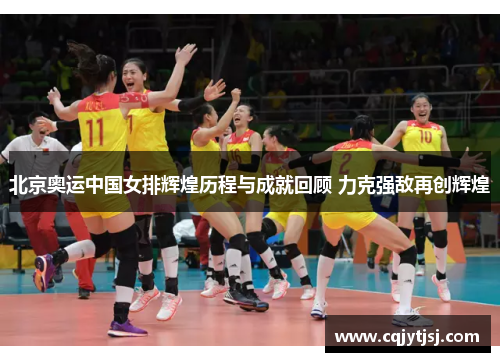 北京奥运中国女排辉煌历程与成就回顾 力克强敌再创辉煌
