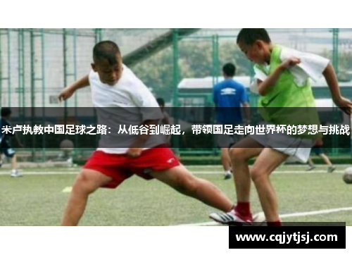 米卢执教中国足球之路：从低谷到崛起，带领国足走向世界杯的梦想与挑战