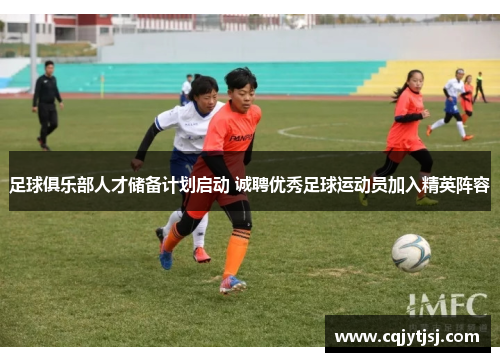 足球俱乐部人才储备计划启动 诚聘优秀足球运动员加入精英阵容