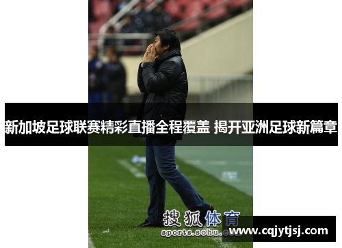 新加坡足球联赛精彩直播全程覆盖 揭开亚洲足球新篇章