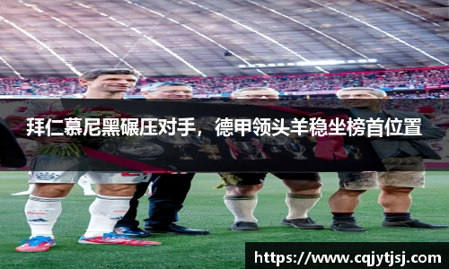 拜仁慕尼黑碾压对手，德甲领头羊稳坐榜首位置