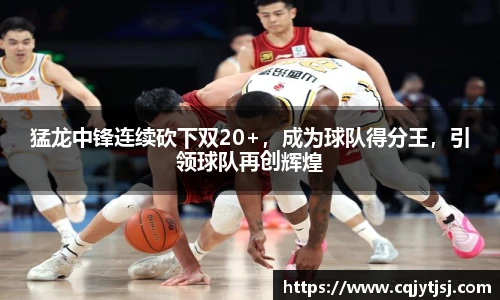 猛龙中锋连续砍下双20+，成为球队得分王，引领球队再创辉煌