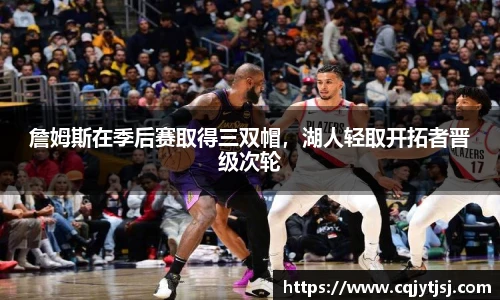 詹姆斯在季后赛取得三双帽，湖人轻取开拓者晋级次轮