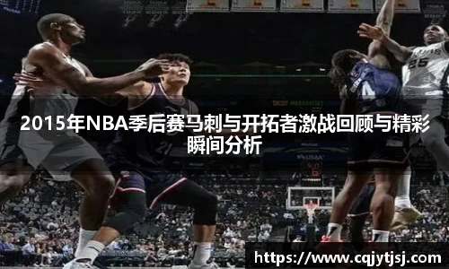 2015年NBA季后赛马刺与开拓者激战回顾与精彩瞬间分析