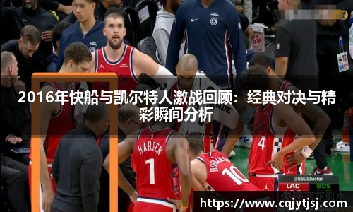 2016年快船与凯尔特人激战回顾：经典对决与精彩瞬间分析