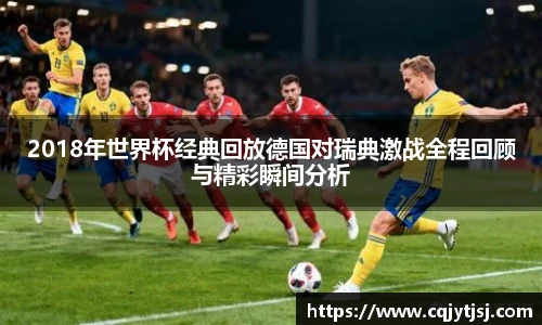 2018年世界杯经典回放德国对瑞典激战全程回顾与精彩瞬间分析