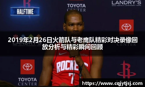 2019年2月26日火箭队与老鹰队精彩对决录像回放分析与精彩瞬间回顾