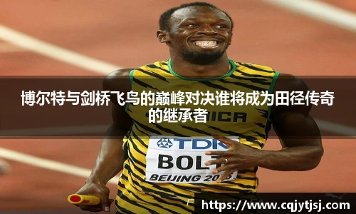 博尔特与剑桥飞鸟的巅峰对决谁将成为田径传奇的继承者