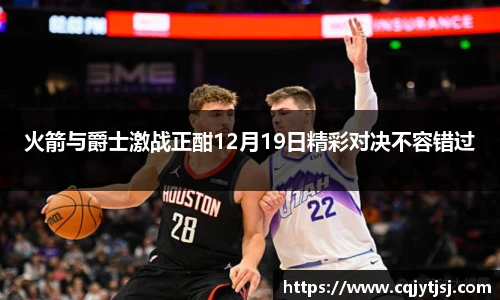 火箭与爵士激战正酣12月19日精彩对决不容错过